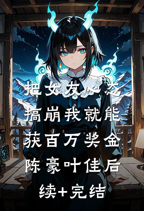 把女友心态搞崩我就能获百万奖金陈豪叶佳后续+完结