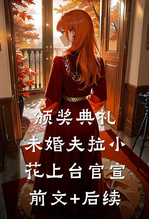 颁奖典礼，未婚夫拉小花上台官宣前文+后续