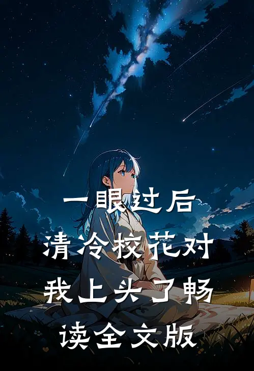 一眼过后，清冷校花对我上头了畅读全文版