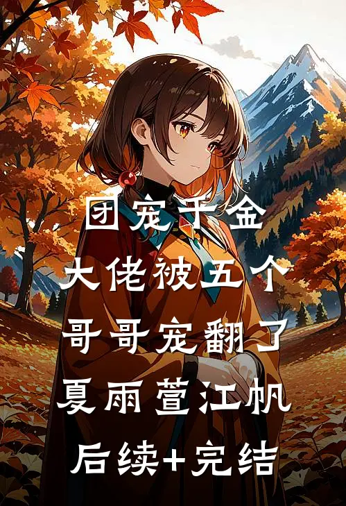 团宠千金：大佬被五个哥哥宠翻了夏雨萱江帆后续+完结