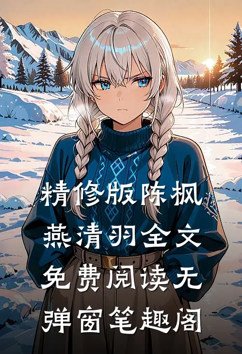 精修版陈枫燕清羽全文免费阅读无弹窗笔趣阁