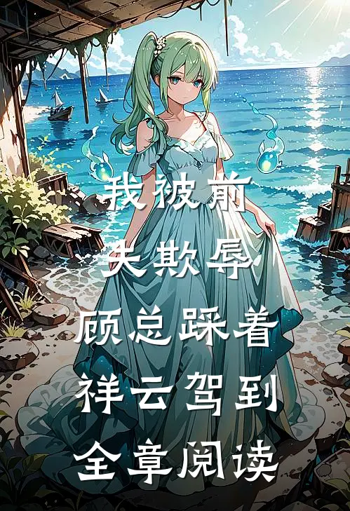 我被前夫欺辱，顾总踩着祥云驾到全章阅读