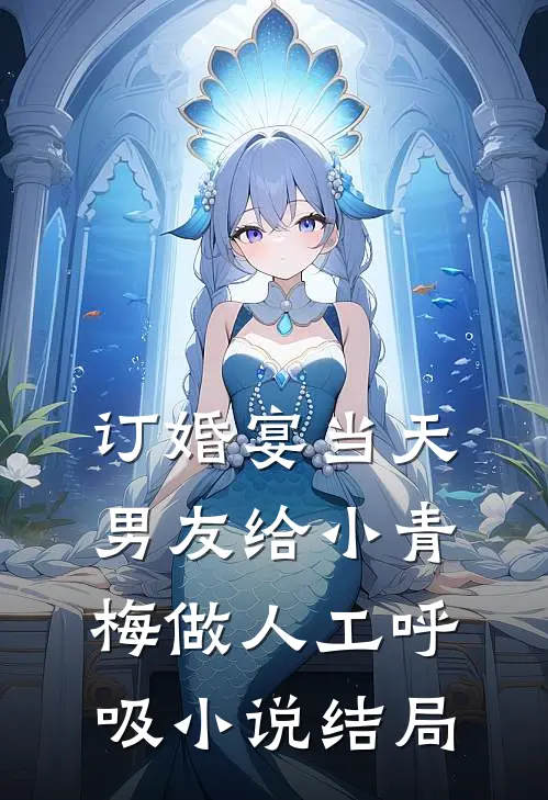 订婚宴当天，男友给小青梅做人工呼吸小说结局