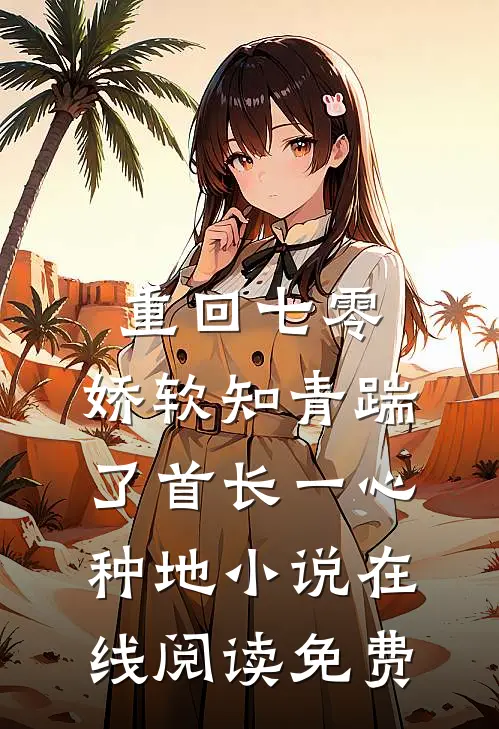 重回七零，娇软知青踹了首长一心种地小说在线阅读免费