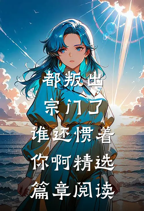 都叛出宗门了，谁还惯着你啊精选篇章阅读