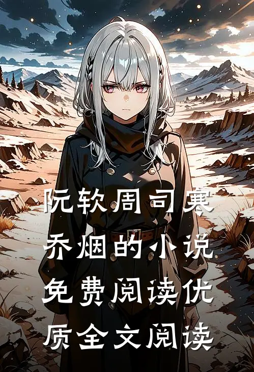 阮软周司寒乔烟的小说免费阅读优质全文阅读