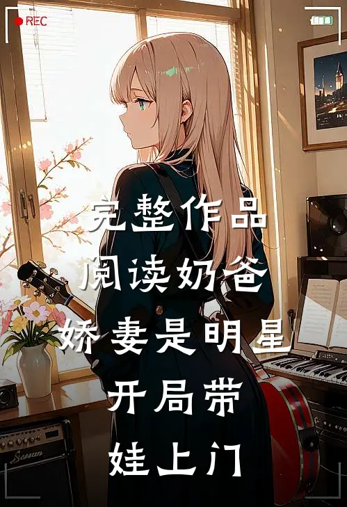 完整作品阅读奶爸：娇妻是明星，开局带娃上门