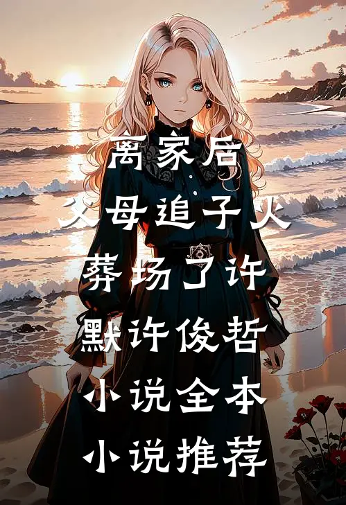 离家后,父母追子火葬场了许默许俊哲小说全本小说推荐