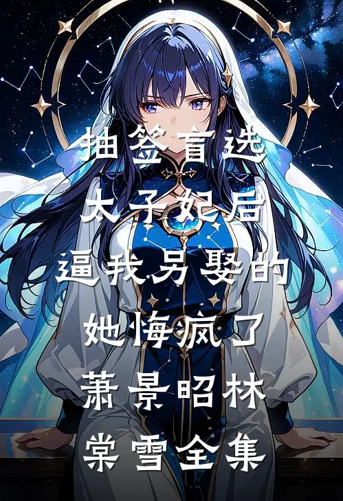 抽签盲选太子妃后，逼我另娶的她悔疯了萧景昭林棠雪全集