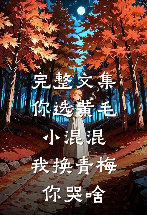 完整文集你选黄毛小混混，我换青梅你哭啥