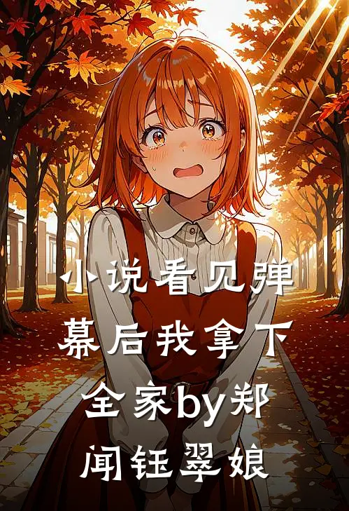 小说看见弹幕后我拿下全家by郑闻钰翠娘