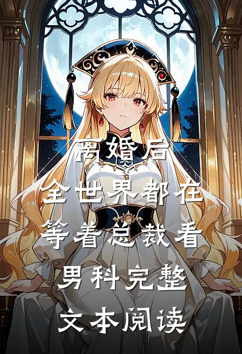 离婚后，全世界都在等着总裁看男科完整文本阅读