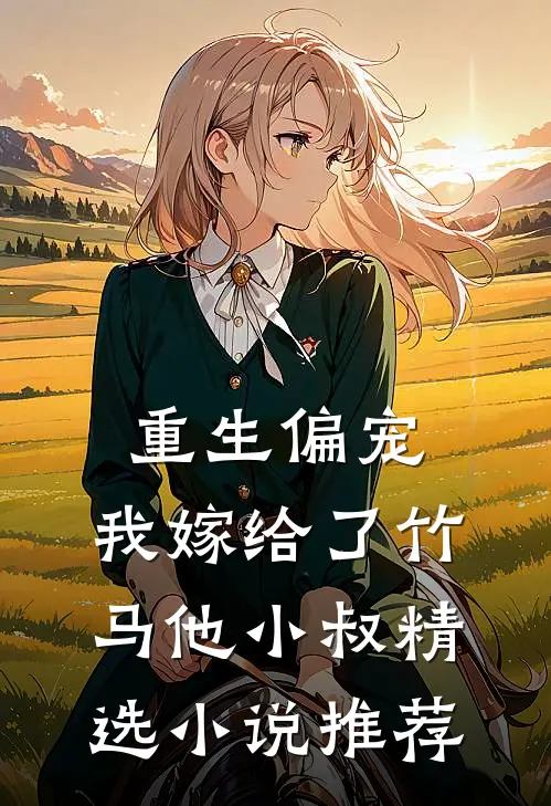 重生偏宠，我嫁给了竹马他小叔精选小说推荐