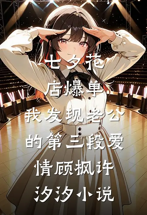 七夕花店爆单，我发现老公的第三段爱情顾枫许汐汐小说