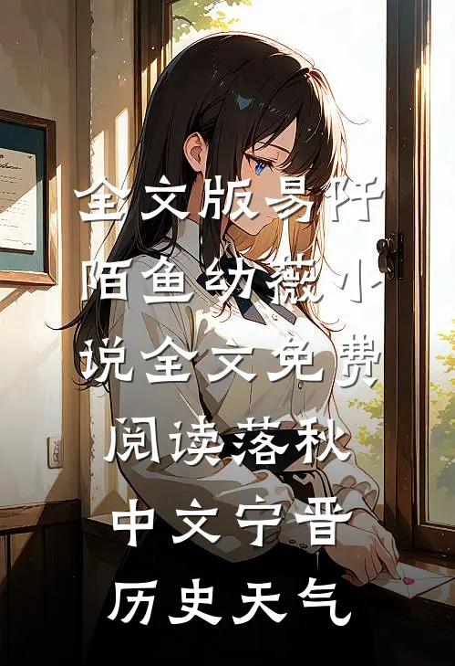 全文版易阡陌鱼幼薇小说全文免费阅读 落秋中文宁晋历史天气