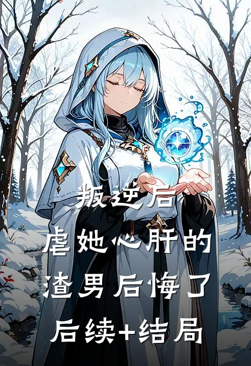 叛逆后，虐她心肝的渣男后悔了后续+结局
