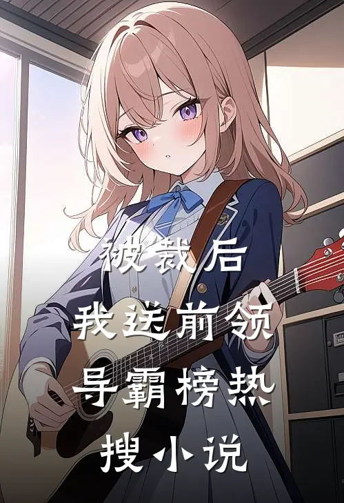 被裁后，我送前领导霸榜热搜小说