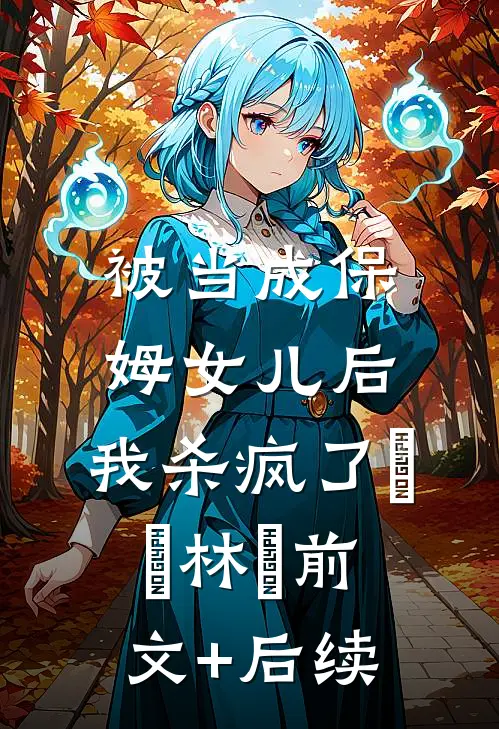 被当成保姆女儿后，我杀疯了玥玥林玥前文+后续