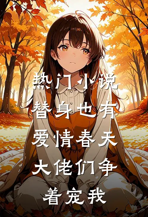 热门小说替身也有爱情春天：大佬们争着宠我