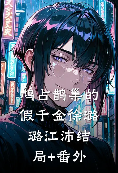 鸠占鹊巢的假千金徐璐璐江沛结局+番外
