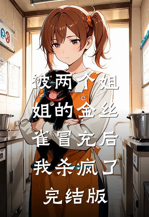 被两个姐姐的金丝雀冒充后，我杀疯了完结版