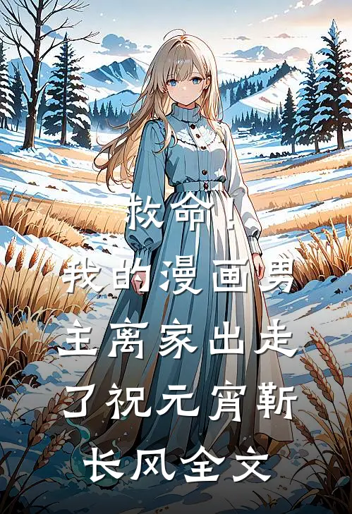 救命！我的漫画男主离“家”出走了祝元宵靳长风全文