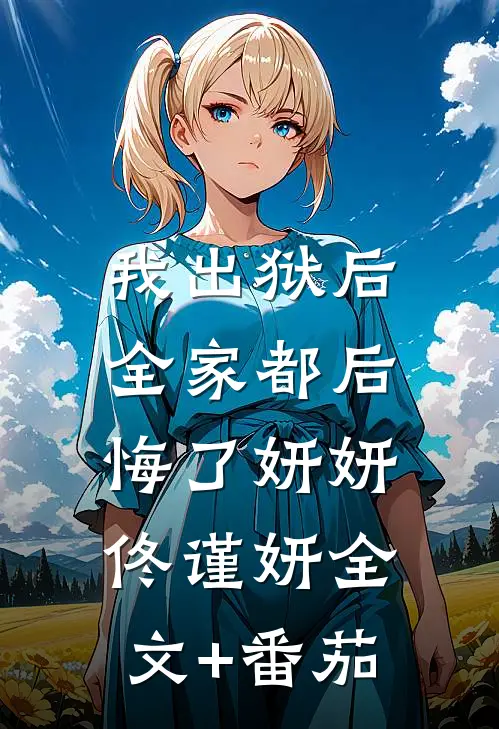 我出狱后，全家都后悔了妍妍佟谨妍全文+番茄