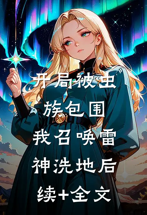 开局被虫族包围，我召唤雷神洗地后续+全文