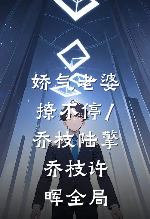 娇气老婆撩不停/乔枝陆擎: 乔枝许晖全局