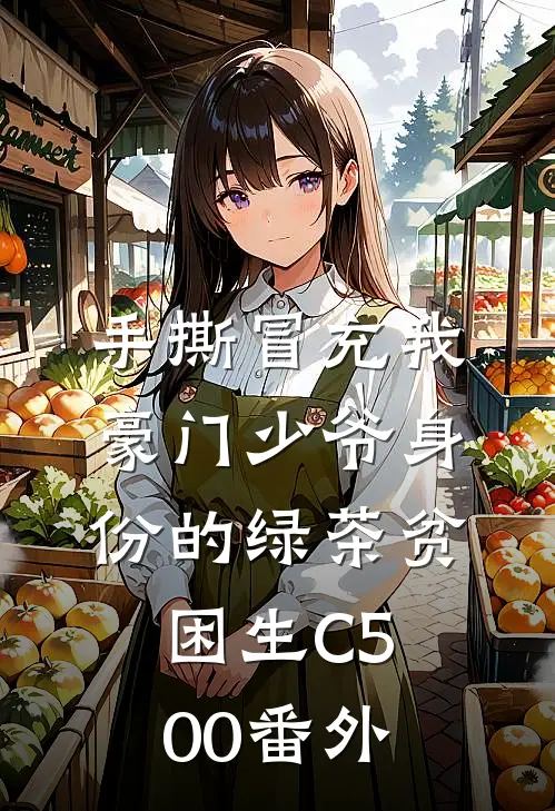 手撕冒充我豪门少爷身份的绿茶贫困生C500番外