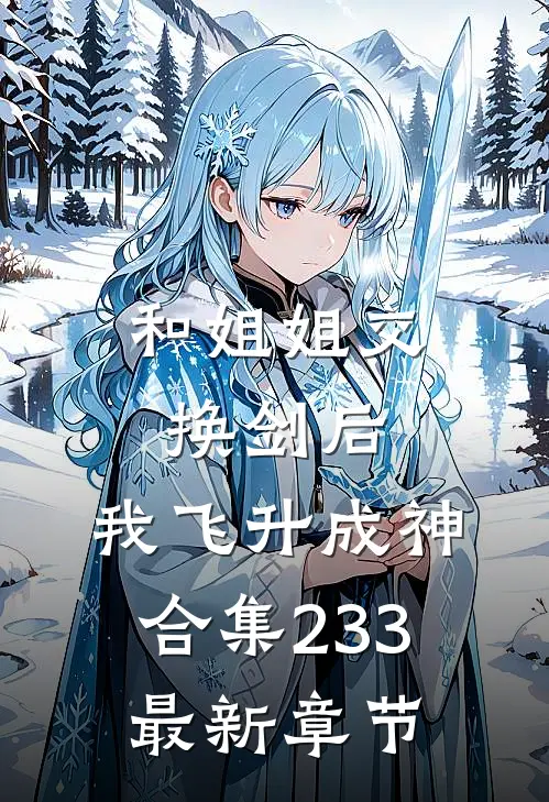 和姐姐交换剑后，我飞升成神合集233最新章节