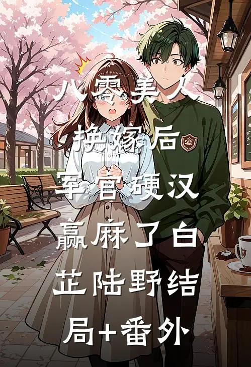 八零美人换嫁后，军官硬汉赢麻了白芷陆野结局+番外