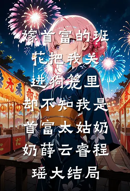 嫁首富的班花把我关进狗笼里，却不知我是首富太姑奶奶薛云睿程瑶大结局