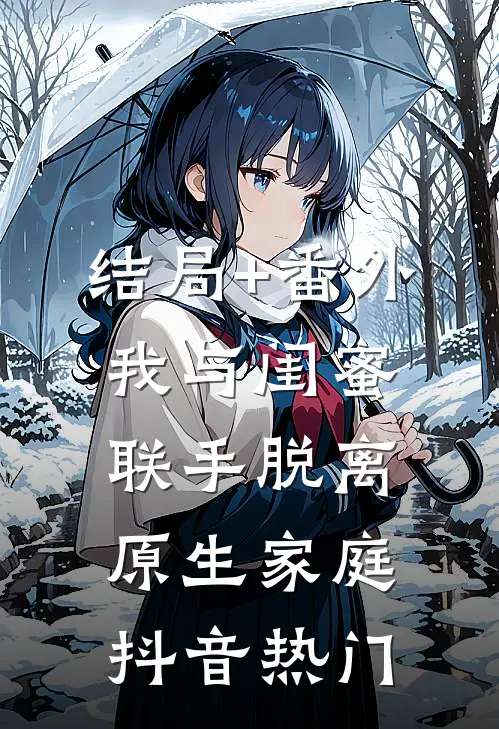 结局+番外我与闺蜜联手脱离原生家庭抖音热门