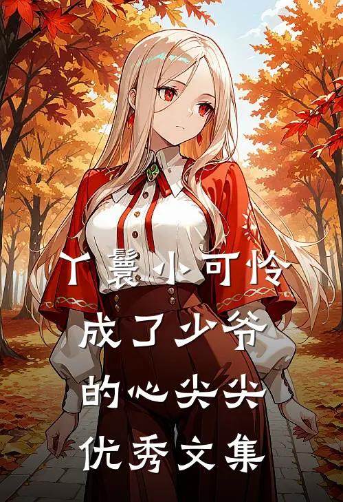 丫鬟小可怜成了少爷的心尖尖优秀文集