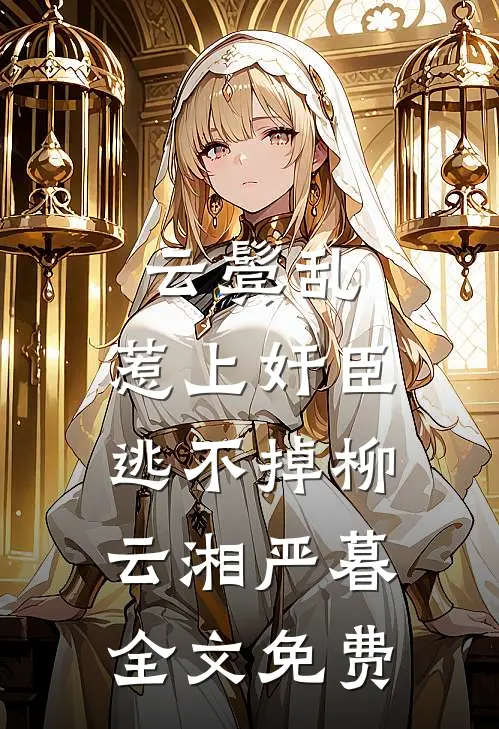云鬓乱:惹上奸臣逃不掉柳云湘严暮全文免费