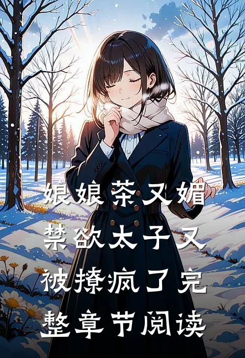 娘娘茶又媚，禁欲太子又被撩疯了完整章节阅读