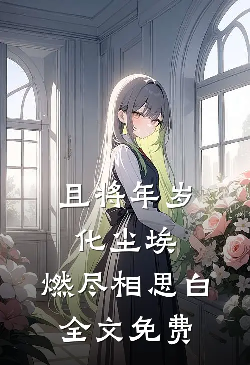 且将年岁化尘埃，燃尽相思白全文免费