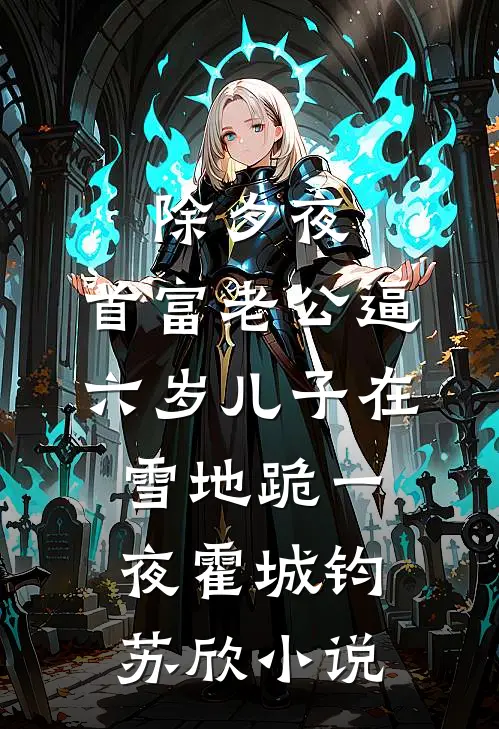 除夕夜，首富老公逼六岁儿子在雪地跪一夜霍城钧苏欣小说