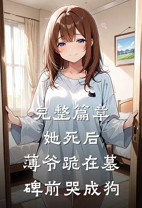 完整篇章她死后，薄爷跪在墓碑前哭成狗