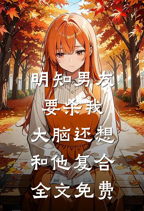 明知男友要杀我，大脑还想和他复合全文免费