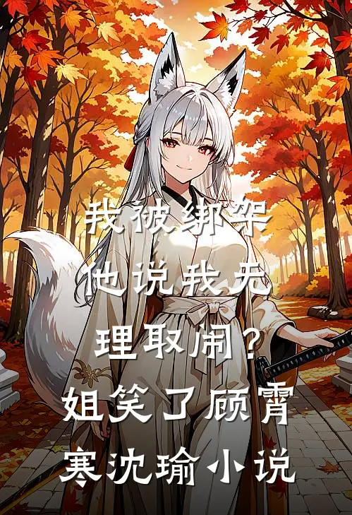 我被绑架他说我无理取闹？姐笑了顾霄寒沈瑜小说