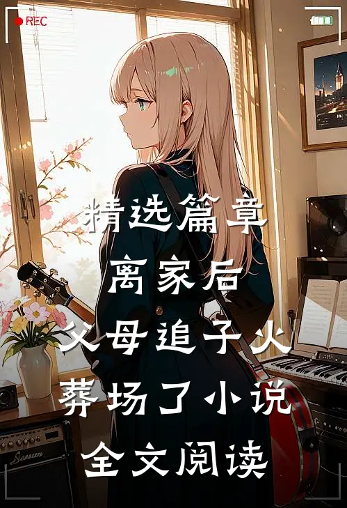 精选篇章离家后,父母追子火葬场了小说全文阅读