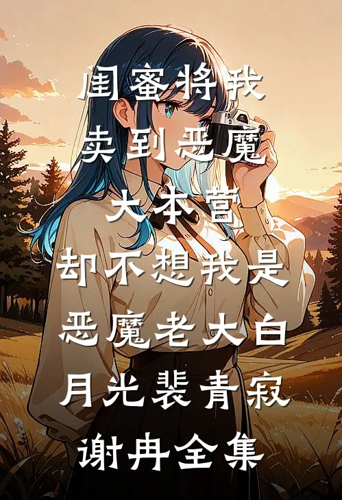 闺蜜将我卖到恶魔大本营，却不想我是恶魔老大白月光裴青寂谢冉全集