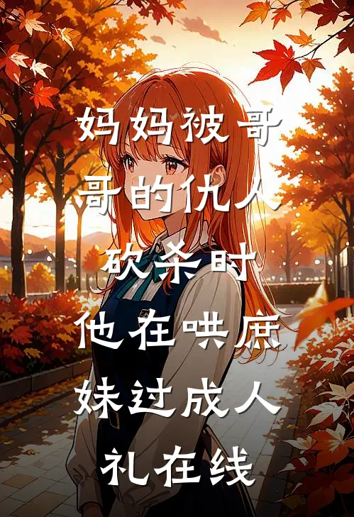 妈妈被哥哥的仇人砍杀时，他在哄庶妹过成人礼在线