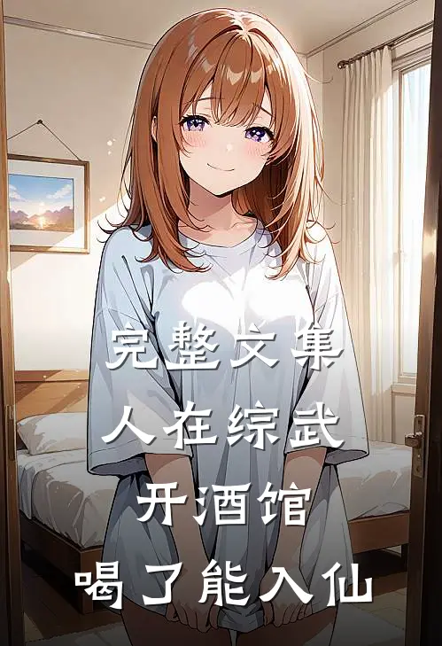 完整文集人在综武开酒馆，喝了能入仙