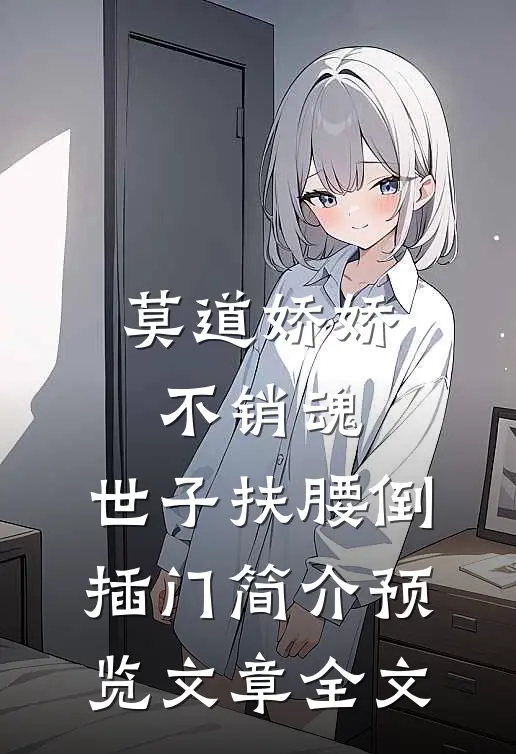 莫道娇娇不销魂,世子扶腰倒插门简介预览文章全文