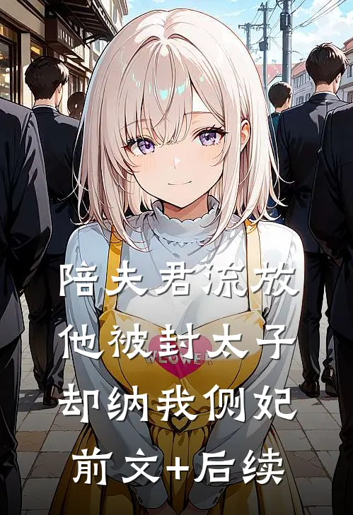 陪夫君流放，他被封太子却纳我侧妃前文+后续