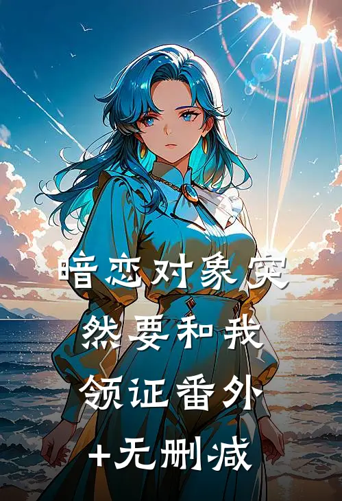 暗恋对象突然要和我领证番外+无删减