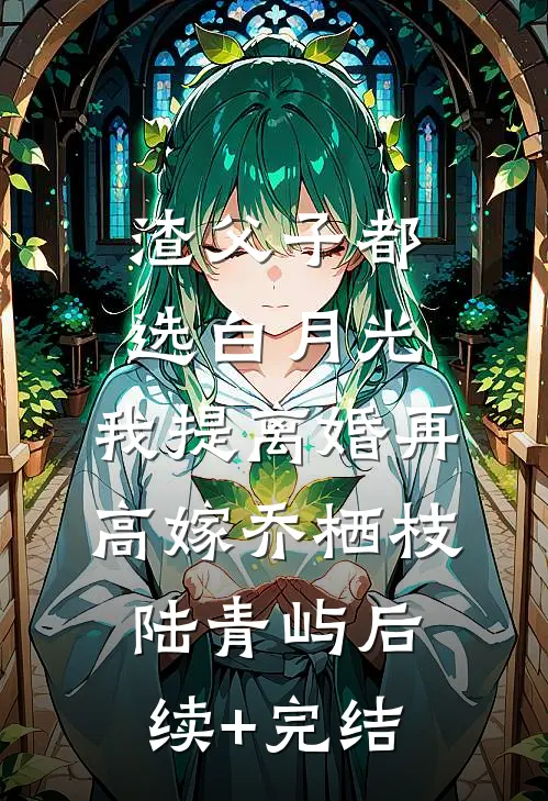渣父子都选白月光，我提离婚再高嫁乔栖枝陆青屿后续+完结